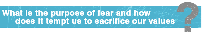 What is the purpose of fear and how does it tempt us to sacrifice our values?