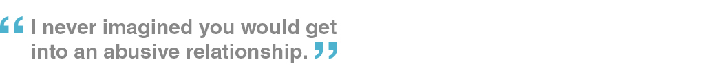 I never imagined you would get into an abusive relationship.