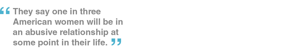 They say one in three American women will be in an abusive relationship at some point in their life.
