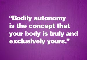 “Bodily autonomy is the concept that your body is truly and exclusively yours.”